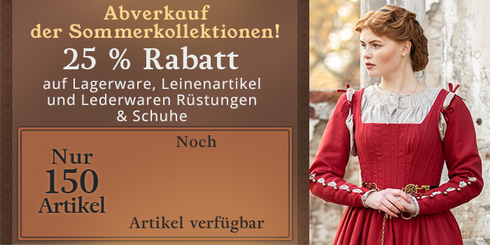 Abverkauf der Sommerkollektionen! 25 % Rabatt Lagerware 25 % Rabatt Leinenartikel 25 % Rabatt Lederwaren Rüstungen & Schuhe nur 150 Artikel